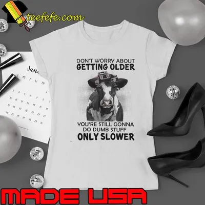 Don't worry about getting older you're still gonna only slower cow shirt
