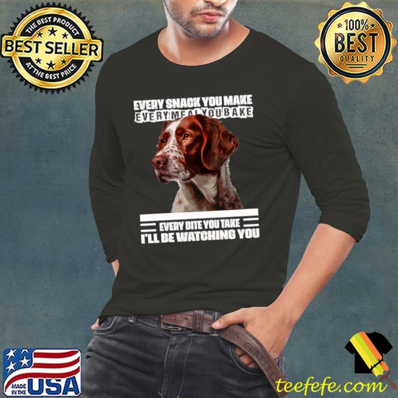 Every Snack You Make Every Meal You Bake Loyal Watching You Dog Brittany T-Shirt Long Sleeve Tee Every Snack You Make Every Meal You Bake Loyal Watching You Dog Brittany T-Shirt Long Sleeve Tee