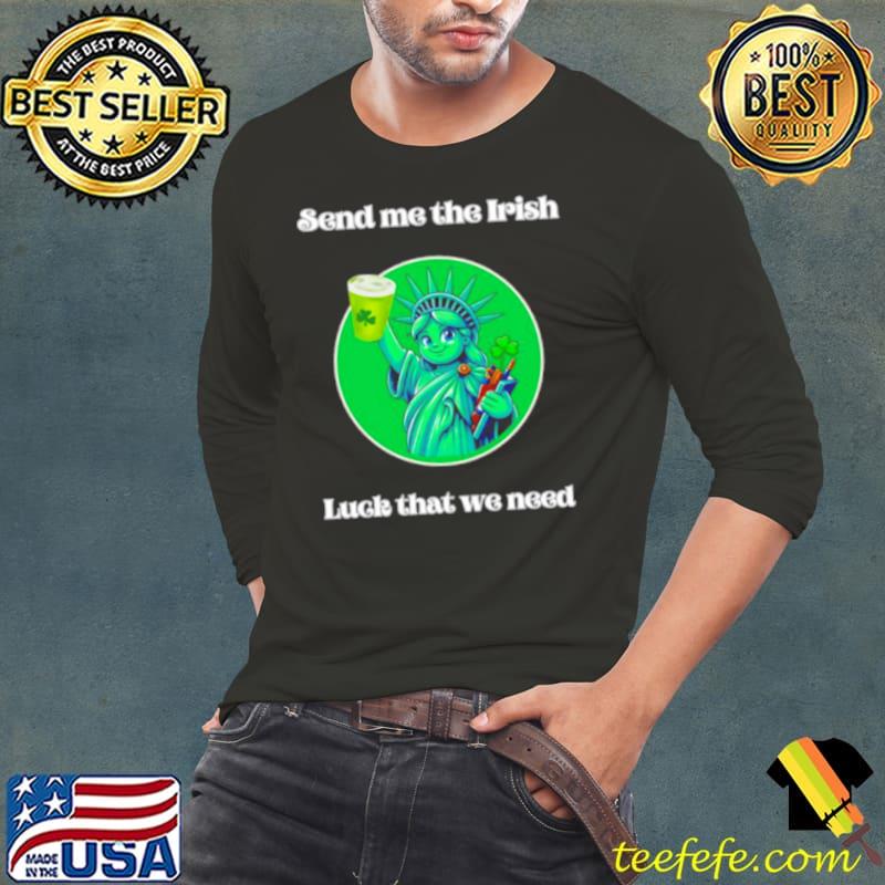Happy St Patrick’s Day send me the Irish luck that we need s Long Sleeve Tee Happy St Patrick’s Day send me the Irish luck that we need s Long Sleeve Tee