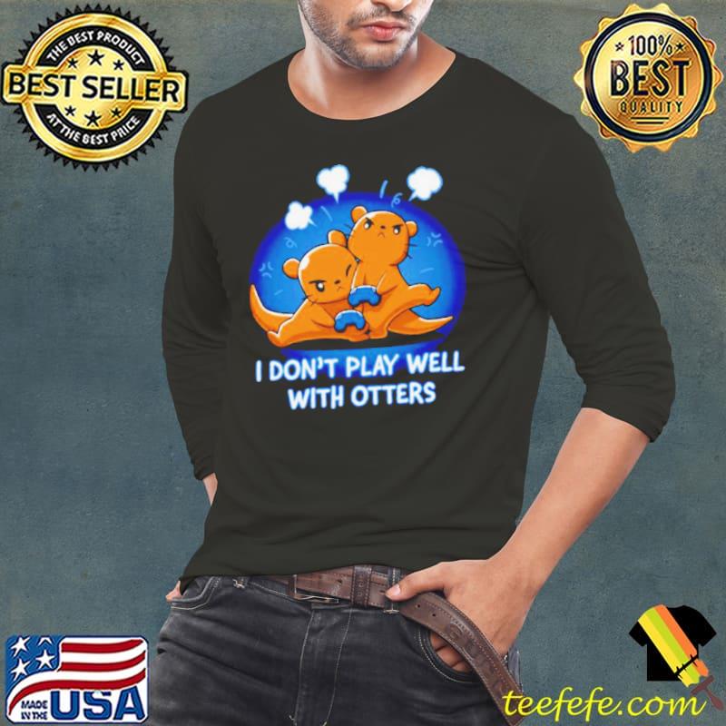 I don’t play well with otters s Long Sleeve Tee I don’t play well with otters s Long Sleeve Tee