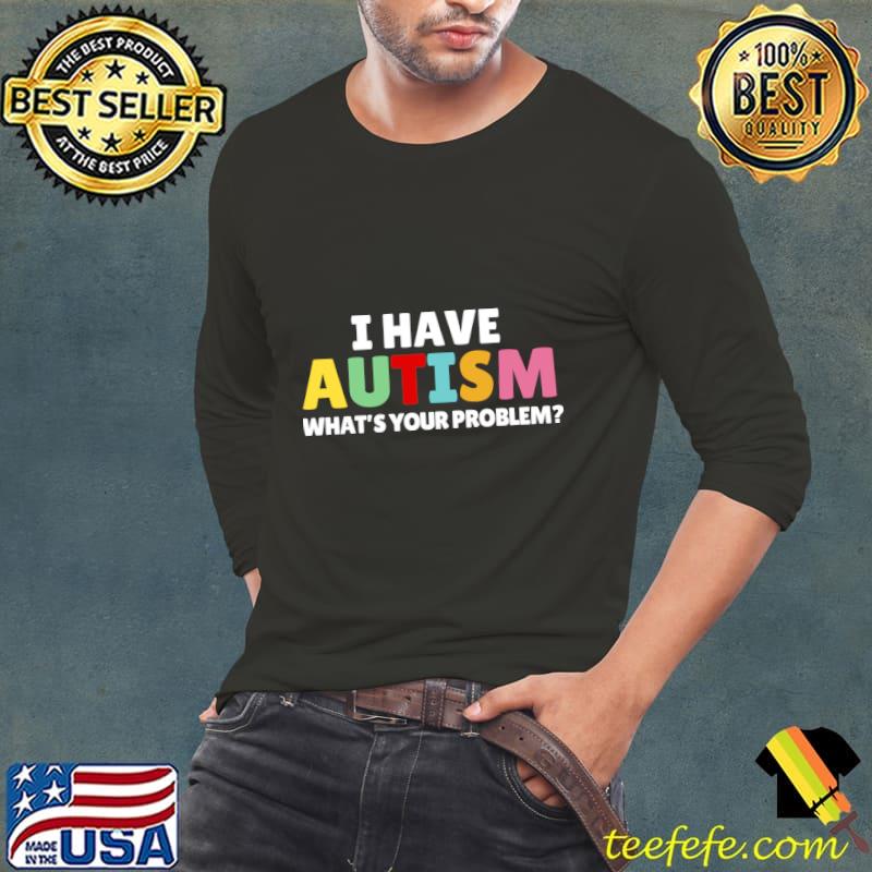 I Have Autism What's Your Problem T-Shirt Long Sleeve Tee I Have Autism What's Your Problem T-Shirt Long Sleeve Tee