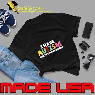 I Have Autism What's Your Problem T-Shirt