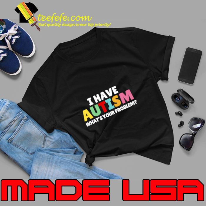 I Have Autism What's Your Problem T-Shirt