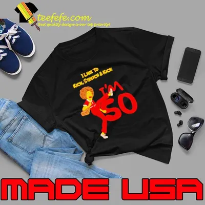 I like to kick stretch and kick I’m 50 shirt