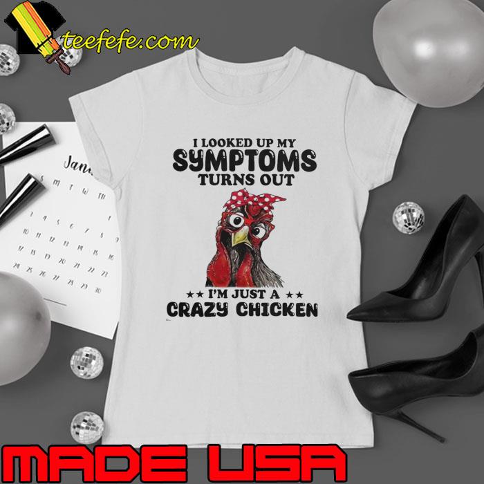 I looked up my symptoms turns out crazy chicken shirt