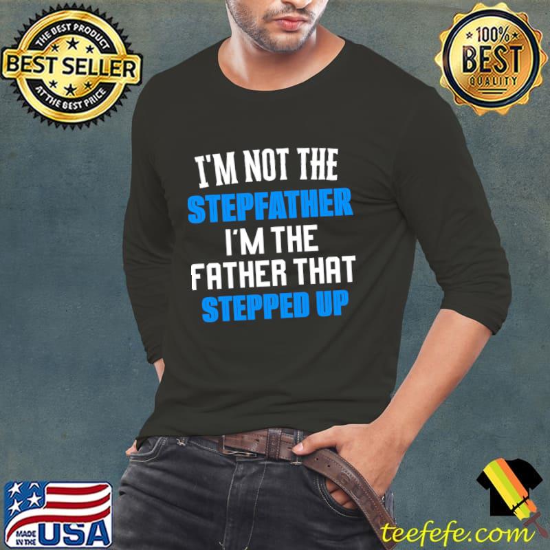 I'm Not The Stepfather I'm Father That Stepped Up T-Shirt Long Sleeve Tee I'm Not The Stepfather I'm Father That Stepped Up T-Shirt Long Sleeve Tee