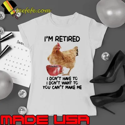 I'm Retired I Don't Have To I Don't Want To You Can't Make Me Chicken shirt