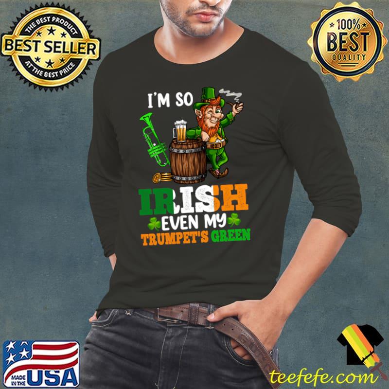I'm So Irish Even My Trumpet's Green St. Patrick's Day T-Shirt Long Sleeve Tee I'm So Irish Even My Trumpet's Green St. Patrick's Day T-Shirt Long Sleeve Tee