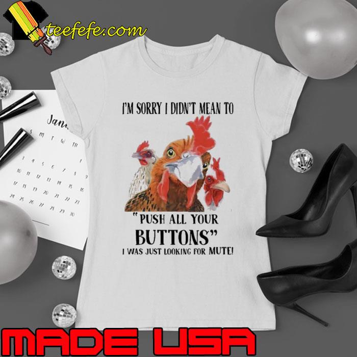 I'm Sorry I Didn't Mean To Push All Your Buttons I Was Just Looking For Mute Chicken shirt