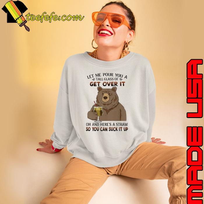 Let Me Pour You A Tall get over it and here's a straw you can suck it bear s Sweatshirt Let Me Pour You A Tall get over it and here's a straw you can suck it bear s Sweatshirt