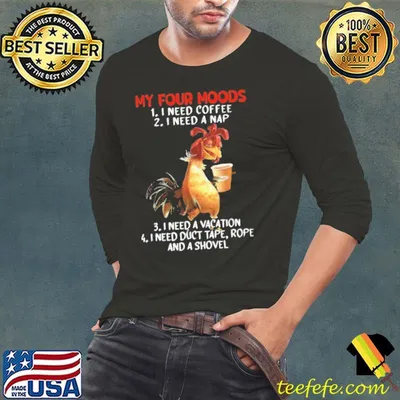 My Four Moods Need coffee a nap need a vacation shovel chicken shirt