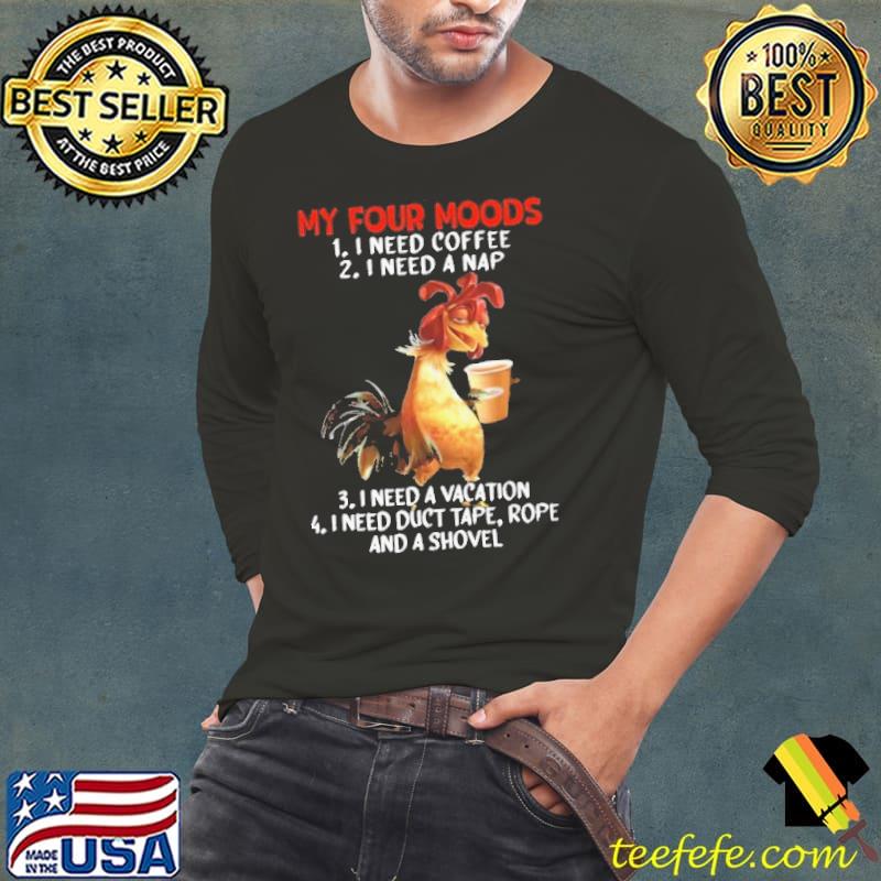 My Four Moods Need coffee a nap need a vacation shovel chicken shirt