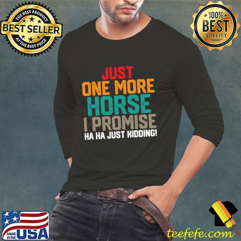 Official just one more horse i promise ha ha just kidding retro T-Shirt Long Sleeve Tee Official just one more horse i promise ha ha just kidding retro T-Shirt Long Sleeve Tee