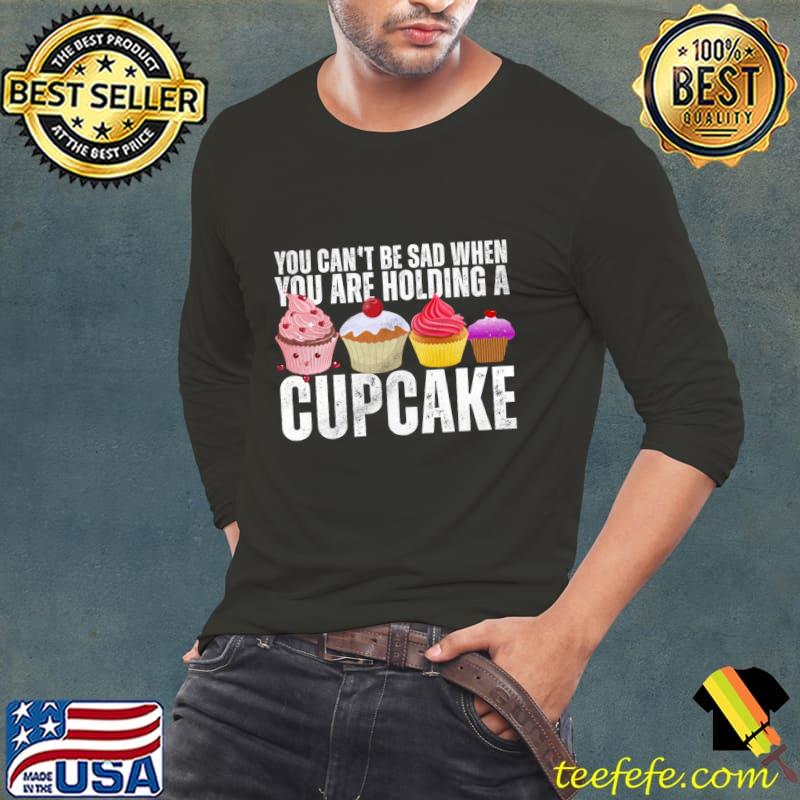 Official you can't be sad when you are holding a Cupcake T-Shirt Long Sleeve Tee Official you can't be sad when you are holding a Cupcake T-Shirt Long Sleeve Tee