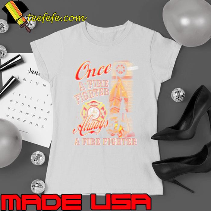 Once a fire fighter always a firefighter s Ladies tee Once a fire fighter always a firefighter s Ladies tee