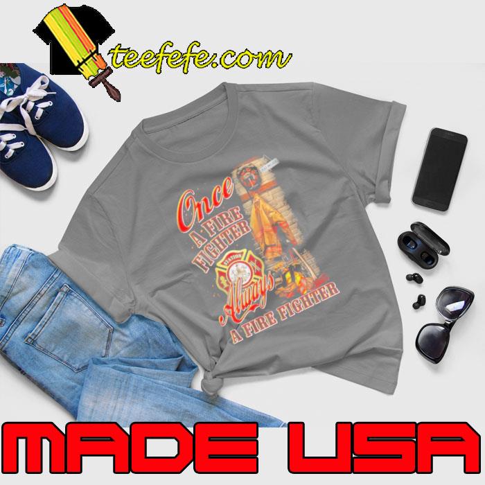 Once a fire fighter always a firefighter s Unisex Once a fire fighter always a firefighter s Unisex