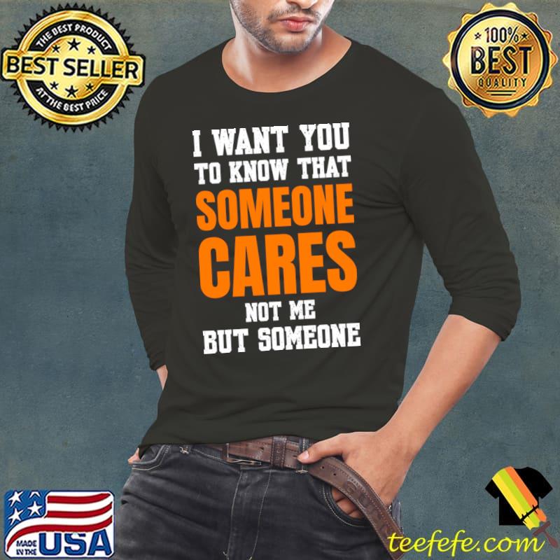 Quote I Want You to Know That Someone Cares Not Me But Someone T-Shirt Long Sleeve Tee Quote I Want You to Know That Someone Cares Not Me But Someone T-Shirt Long Sleeve Tee