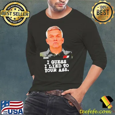 Robert Barker I guess I lied to our ass shirt