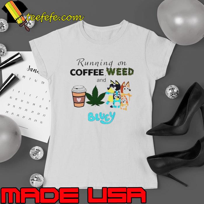 Running on coffee weed and Bluey shirt Running on coffee weed and Bluey shirt