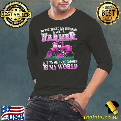 To The World My Husband Is Just A Farmer To Me That Farmer Is My World shirt