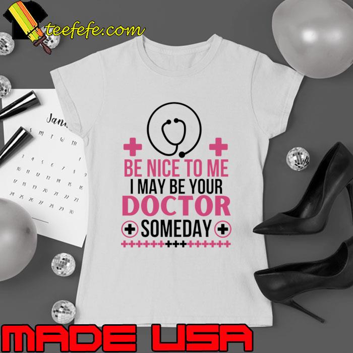 Top be Nice To Me I May Be Your Doctor Someday Healthcare Professional T-Shirt Ladies tee Top be Nice To Me I May Be Your Doctor Someday Healthcare Professional T-Shirt Ladies tee