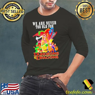 We are never too old for Dungeons and Dragons shirt