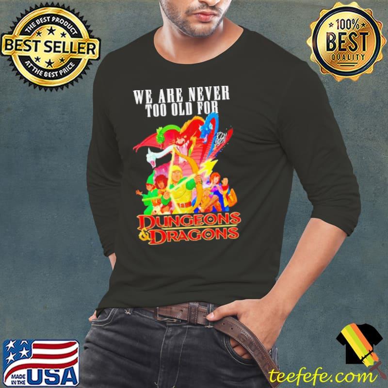 We are never too old for Dungeons and Dragons shirt