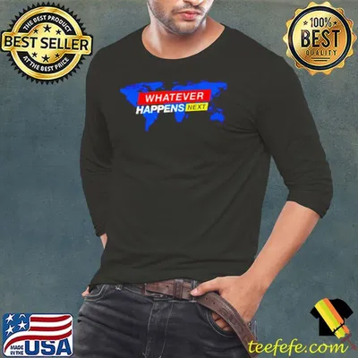 Whatever happens next shirt
