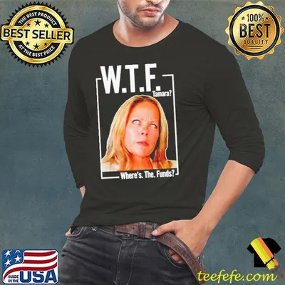 WTF tamara where’s the funds shirt
