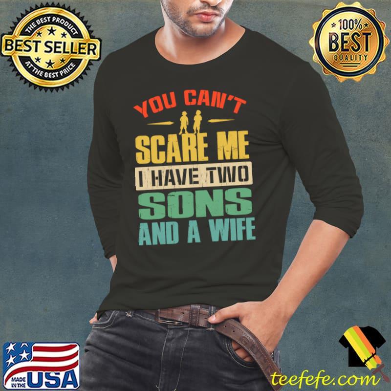 You Can't Scare Me I Have Two Sons And A Wife Retro T-Shirt Long Sleeve Tee You Can't Scare Me I Have Two Sons And A Wife Retro T-Shirt Long Sleeve Tee