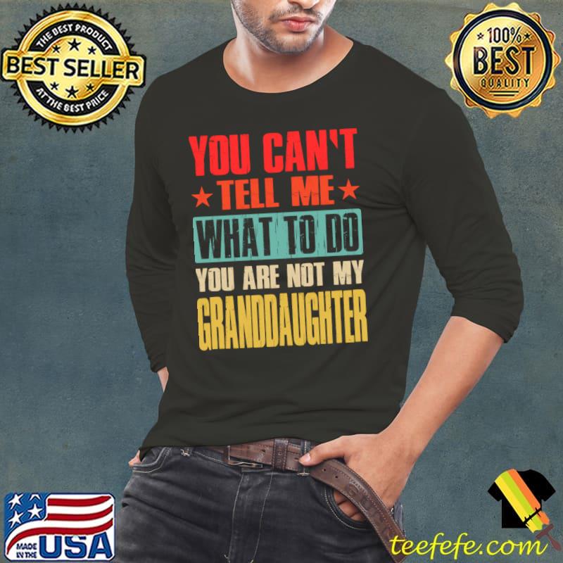 You Can't Tell Me What To Do You Are Not My Granddaughter Retro T-Shirt Long Sleeve Tee You Can't Tell Me What To Do You Are Not My Granddaughter Retro T-Shirt Long Sleeve Tee