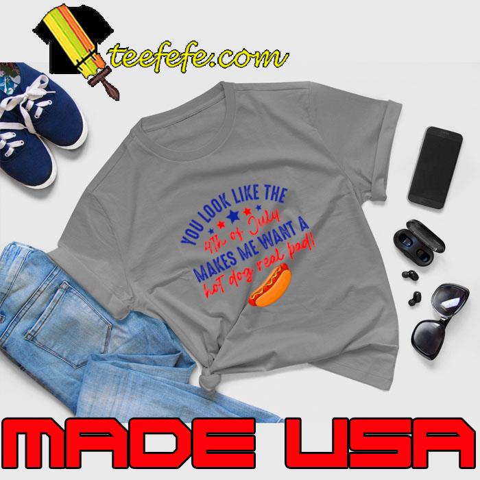 You Look Like 4th Of July Makes Me Want A Hot Dog Real Bad T-Shirt Unisex You Look Like 4th Of July Makes Me Want A Hot Dog Real Bad T-Shirt Unisex