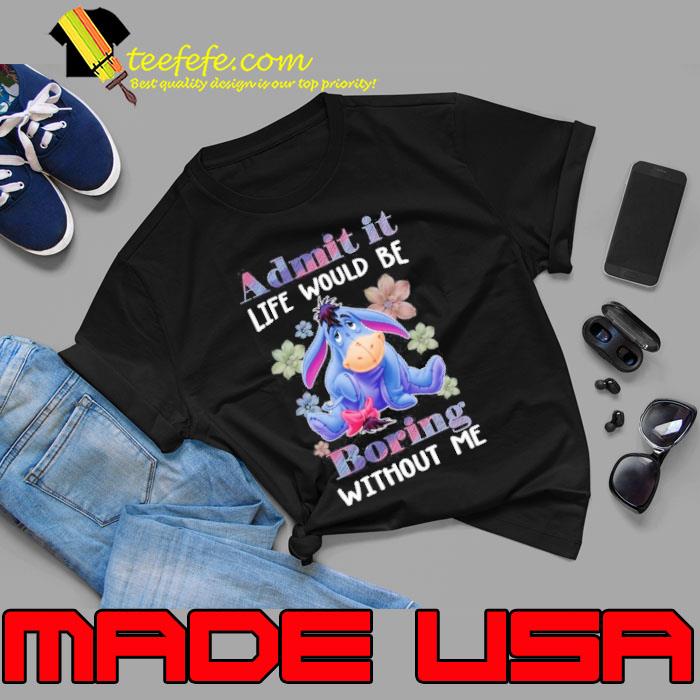 Admit it life would be boring without me eeyore s Unisex Admit it life would be boring without me eeyore s Unisex