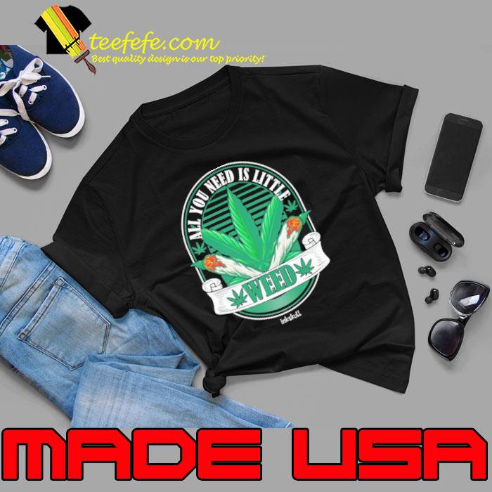 All You Need Is Little Weed Cannabis s Unisex All You Need Is Little Weed Cannabis s Unisex