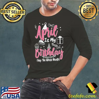 April Is My Birthday Month Yep The Whole Month T-Shirt
