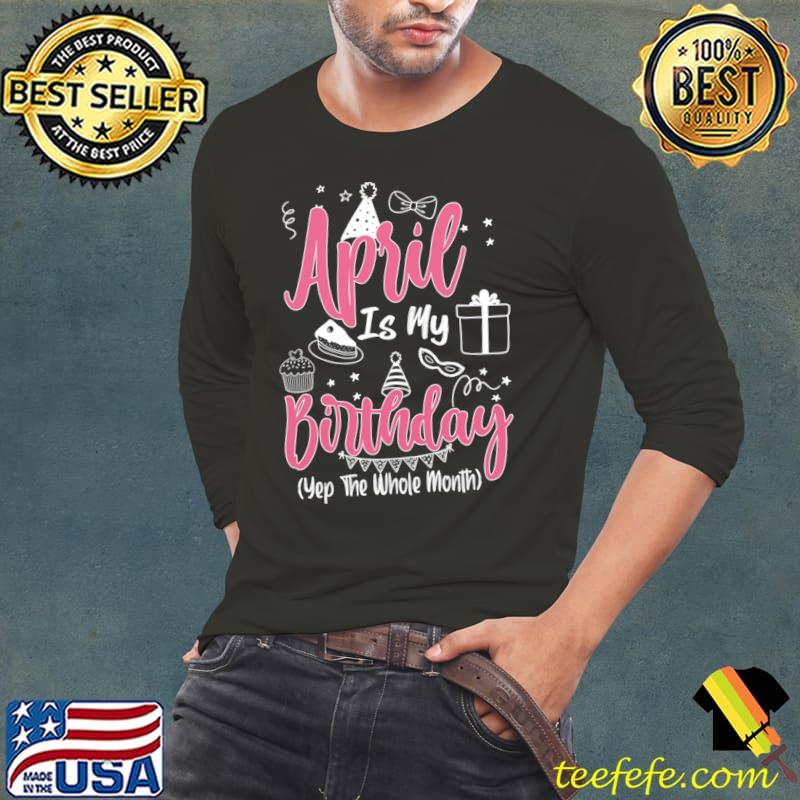 April Is My Birthday Month Yep The Whole Month T-Shirt