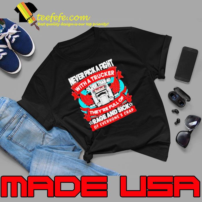 Awesome never Pick A Fight With A Trucker Older Than 40 They’re Full Of Rage And Sick Of Everyone’s Crap Shirt Unisex Awesome never Pick A Fight With A Trucker Older Than 40 They’re Full Of Rage And Sick Of Everyone’s Crap Shirt Unisex