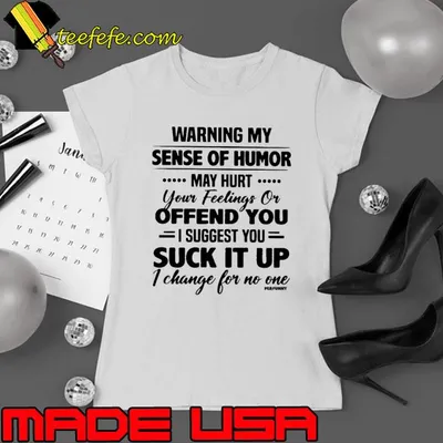 Awesome warning My Sense Of Humor May Hurt Suck It Up Change shirt