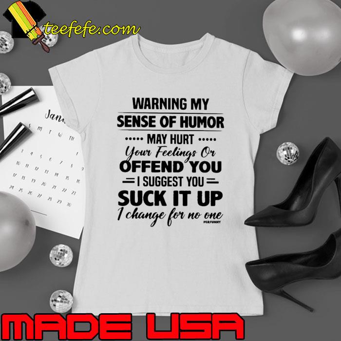 Awesome warning My Sense Of Humor May Hurt Suck It Up Change shirt