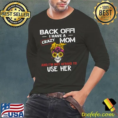 Back Off I Have A Crazy Mom I'm Not Afraid To Use Her Skull Sunflower T-Shirt