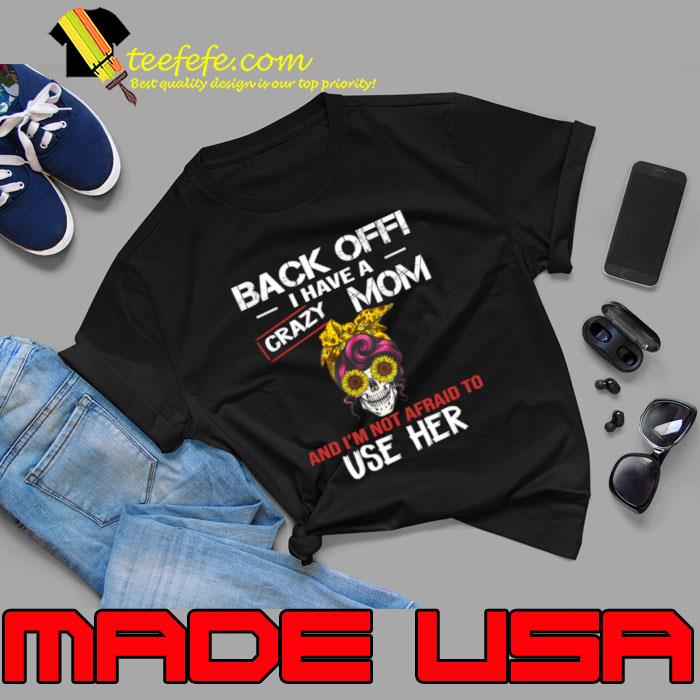 Back Off I Have A Crazy Mom I'm Not Afraid To Use Her Skull Sunflower T-Shirt Unisex Back Off I Have A Crazy Mom I'm Not Afraid To Use Her Skull Sunflower T-Shirt Unisex