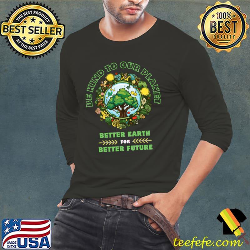 Be Kind To Our Planet Better Earth For Better Future Earth Day April 22 2024 T-Shirt Long Sleeve Tee Be Kind To Our Planet Better Earth For Better Future Earth Day April 22 2024 T-Shirt Long Sleeve Tee
