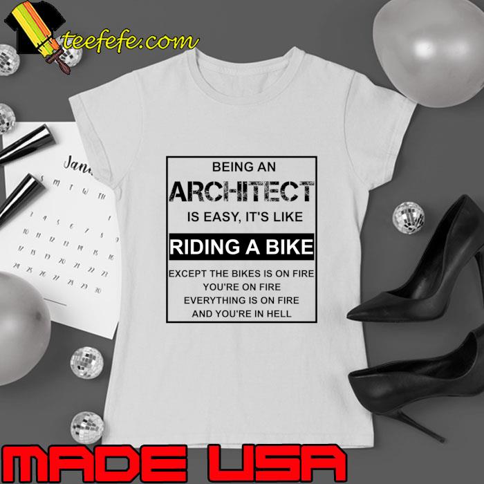 Being an architect is easy it's like riding a bike except on fire everything on fire T-Shirt Ladies tee Being an architect is easy it's like riding a bike except on fire everything on fire T-Shirt Ladies tee