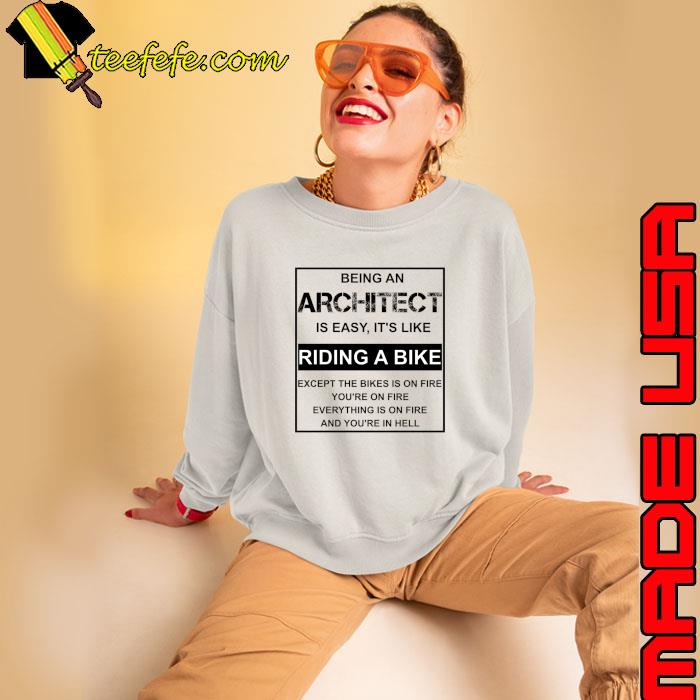 Being an architect is easy it's like riding a bike except on fire everything on fire T-Shirt Sweatshirt Being an architect is easy it's like riding a bike except on fire everything on fire T-Shirt Sweatshirt