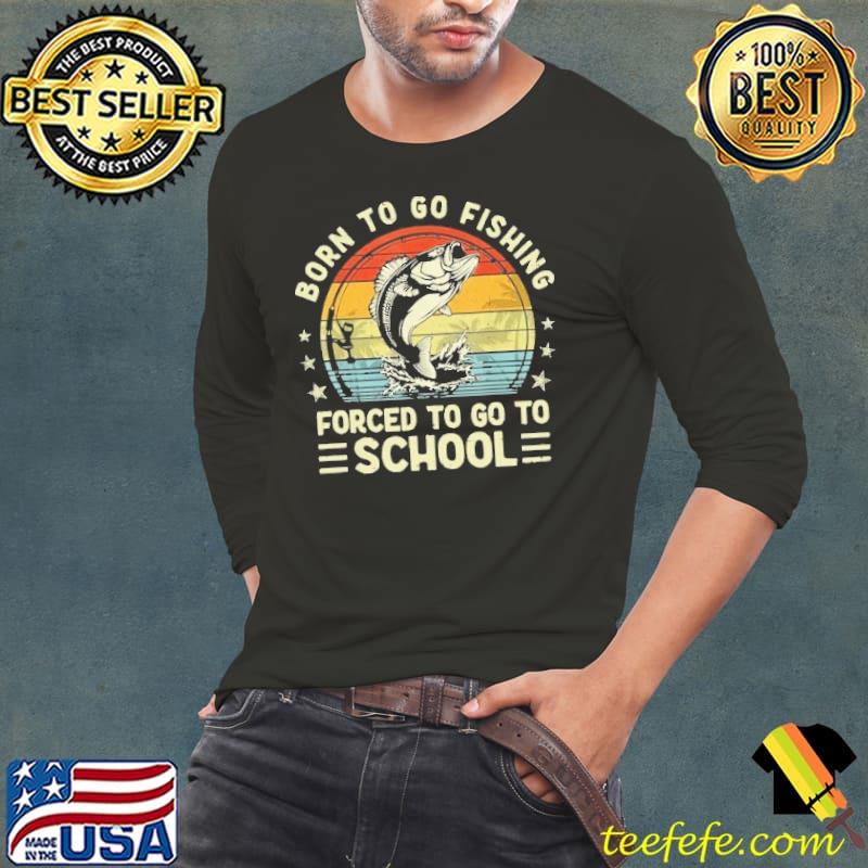 Born To Go Fishing Forced To Go To School Bass Fish Fisherman Vintage shirt