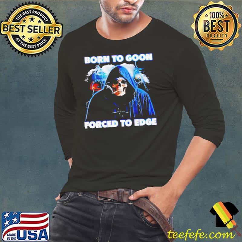 Born To Goon Forced To Edge Shirt Long Sleeve Tee Born To Goon Forced To Edge Shirt Long Sleeve Tee