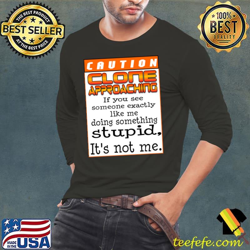 Caution Clone approaching if you see someone exactly stupid not me T-Shirt Long Sleeve Tee Caution Clone approaching if you see someone exactly stupid not me T-Shirt Long Sleeve Tee