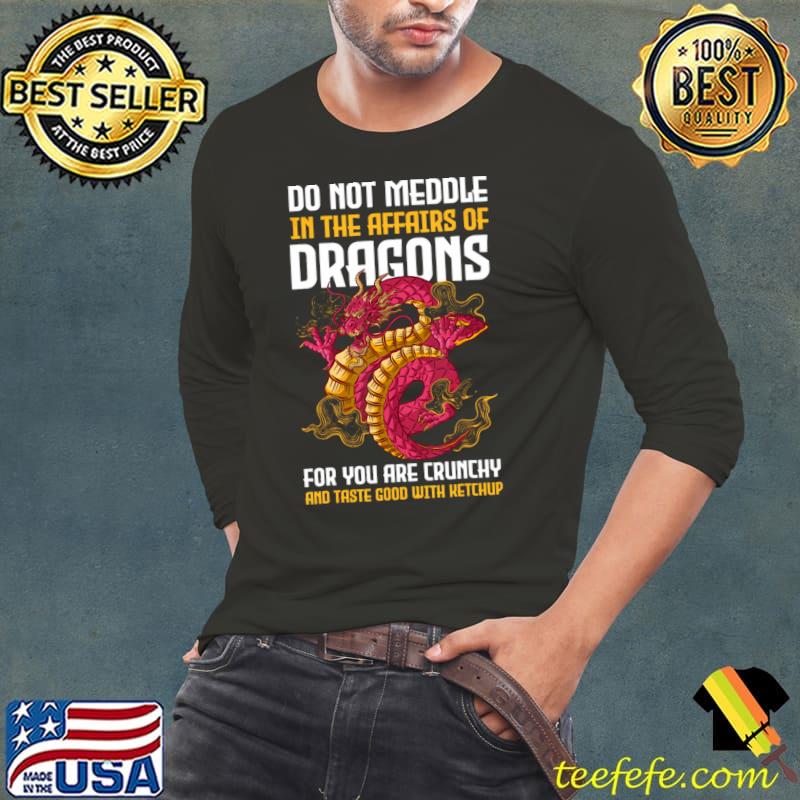Do Not Meddle In The Affairs Of Dragons For You Are Crunchy T-Shirt Long Sleeve Tee Do Not Meddle In The Affairs Of Dragons For You Are Crunchy T-Shirt Long Sleeve Tee