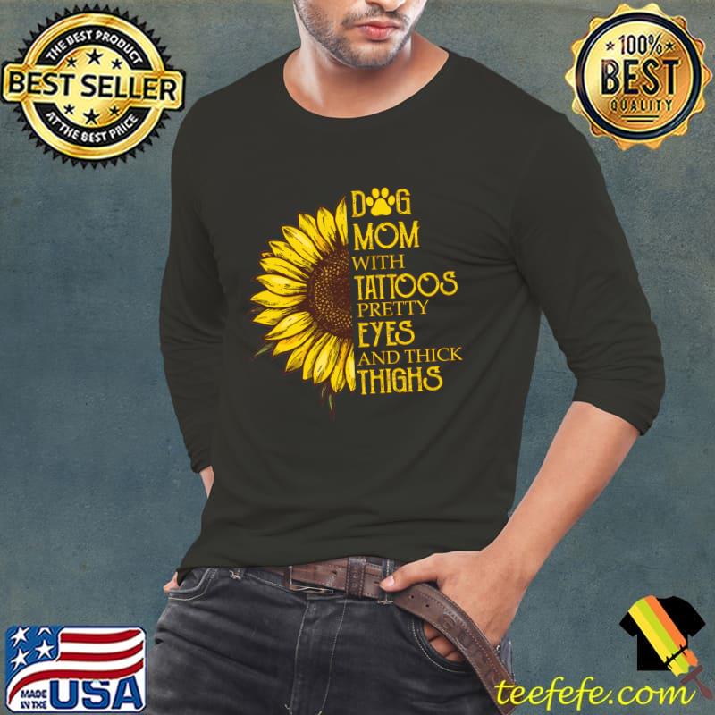 Dog Mom With Tattoos Pretty Eyes And Thick Thighs Sunflower T-Shirt Long Sleeve Tee Dog Mom With Tattoos Pretty Eyes And Thick Thighs Sunflower T-Shirt Long Sleeve Tee