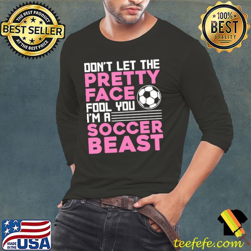 Don't let the pretty face fool you a soccer beast T-Shirt Long Sleeve Tee Don't let the pretty face fool you a soccer beast T-Shirt Long Sleeve Tee